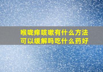 喉咙痒咳嗽有什么方法可以缓解吗吃什么药好