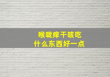 喉咙痒干咳吃什么东西好一点