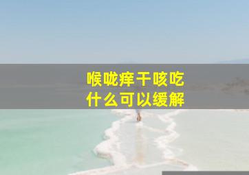 喉咙痒干咳吃什么可以缓解