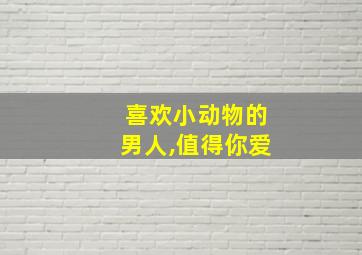 喜欢小动物的男人,值得你爱