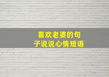 喜欢老婆的句子说说心情短语