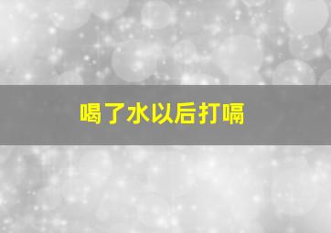 喝了水以后打嗝