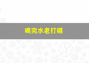 喝完水老打嗝