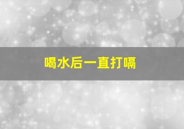 喝水后一直打嗝