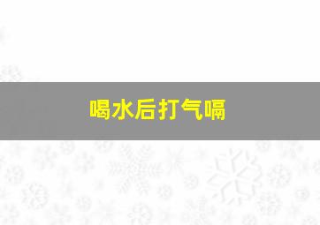 喝水后打气嗝