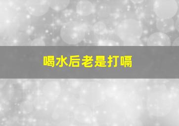 喝水后老是打嗝