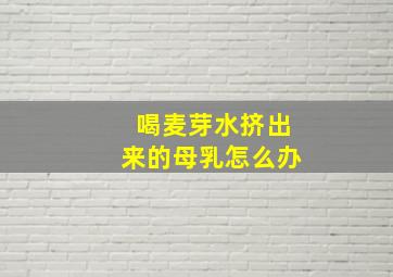 喝麦芽水挤出来的母乳怎么办