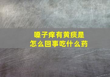 嗓子痒有黄痰是怎么回事吃什么药