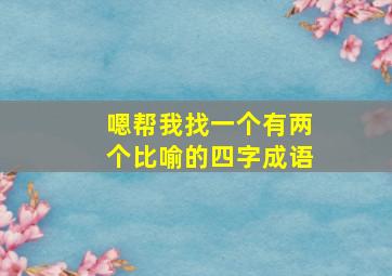 嗯帮我找一个有两个比喻的四字成语