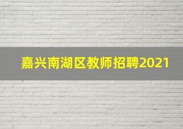 嘉兴南湖区教师招聘2021