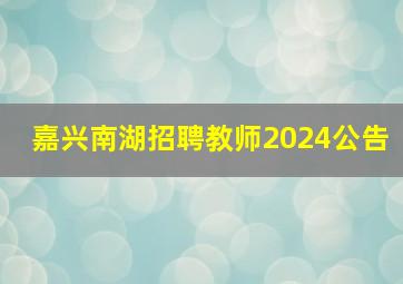 嘉兴南湖招聘教师2024公告