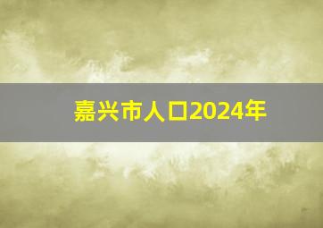 嘉兴市人口2024年