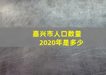 嘉兴市人口数量2020年是多少