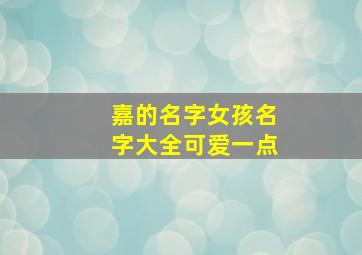 嘉的名字女孩名字大全可爱一点