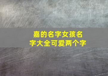 嘉的名字女孩名字大全可爱两个字