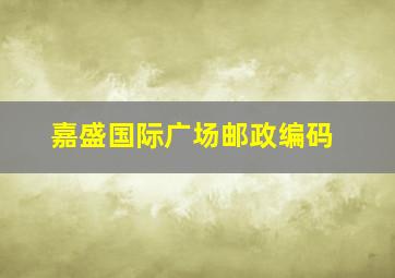 嘉盛国际广场邮政编码