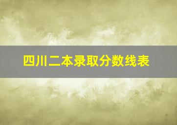 四川二本录取分数线表