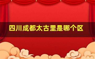 四川成都太古里是哪个区