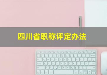 四川省职称评定办法