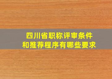 四川省职称评审条件和推荐程序有哪些要求