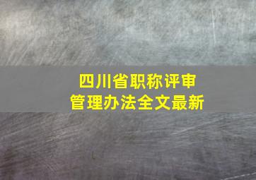 四川省职称评审管理办法全文最新