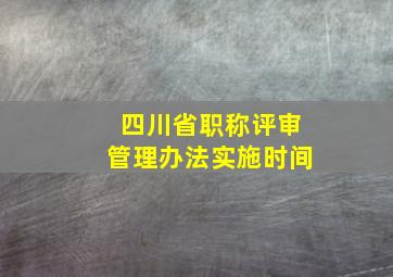 四川省职称评审管理办法实施时间