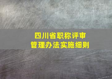 四川省职称评审管理办法实施细则