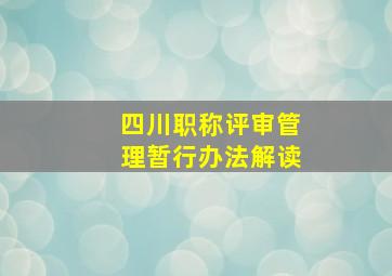 四川职称评审管理暂行办法解读