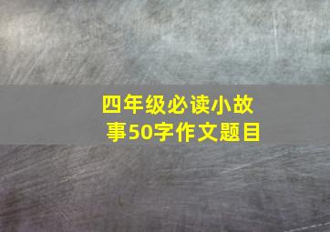 四年级必读小故事50字作文题目