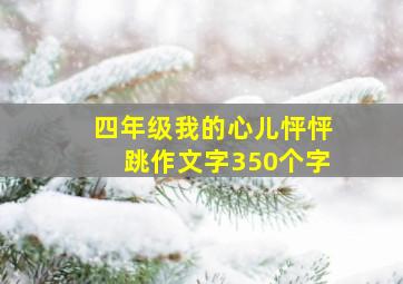 四年级我的心儿怦怦跳作文字350个字