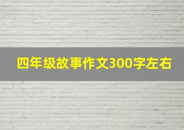 四年级故事作文300字左右