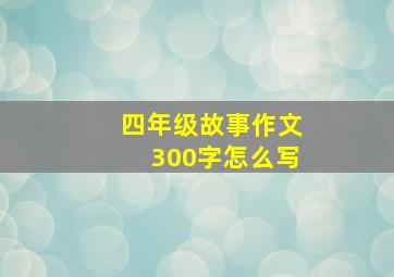 四年级故事作文300字怎么写