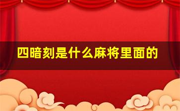 四暗刻是什么麻将里面的