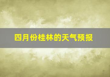 四月份桂林的天气预报