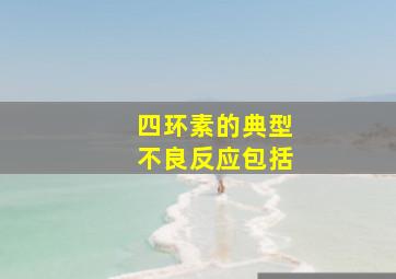 四环素的典型不良反应包括