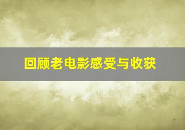 回顾老电影感受与收获