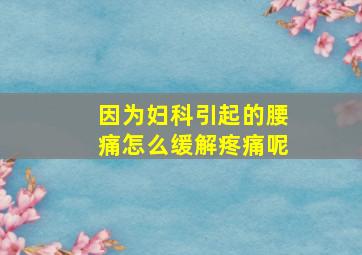 因为妇科引起的腰痛怎么缓解疼痛呢