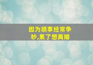 因为琐事经常争吵,累了想离婚