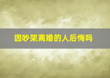 因吵架离婚的人后悔吗