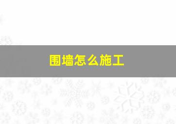 围墙怎么施工