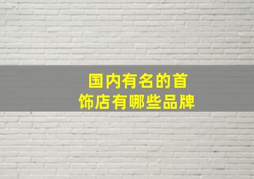 国内有名的首饰店有哪些品牌