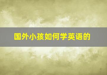 国外小孩如何学英语的