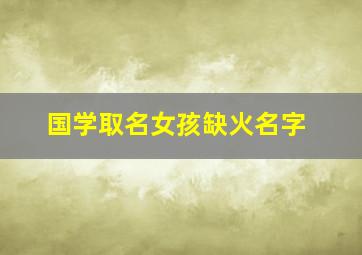 国学取名女孩缺火名字