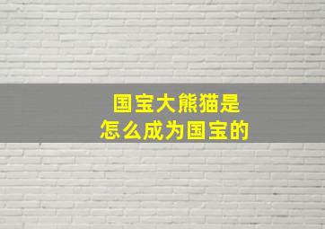 国宝大熊猫是怎么成为国宝的