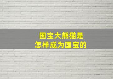 国宝大熊猫是怎样成为国宝的