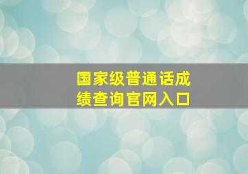 国家级普通话成绩查询官网入口