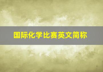 国际化学比赛英文简称