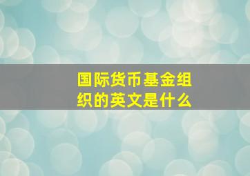 国际货币基金组织的英文是什么