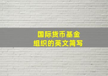 国际货币基金组织的英文简写