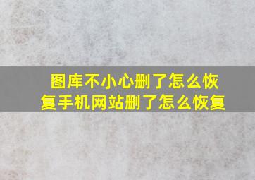 图库不小心删了怎么恢复手机网站删了怎么恢复